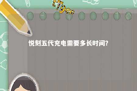 悦刻五代充电需要多长时间？ 